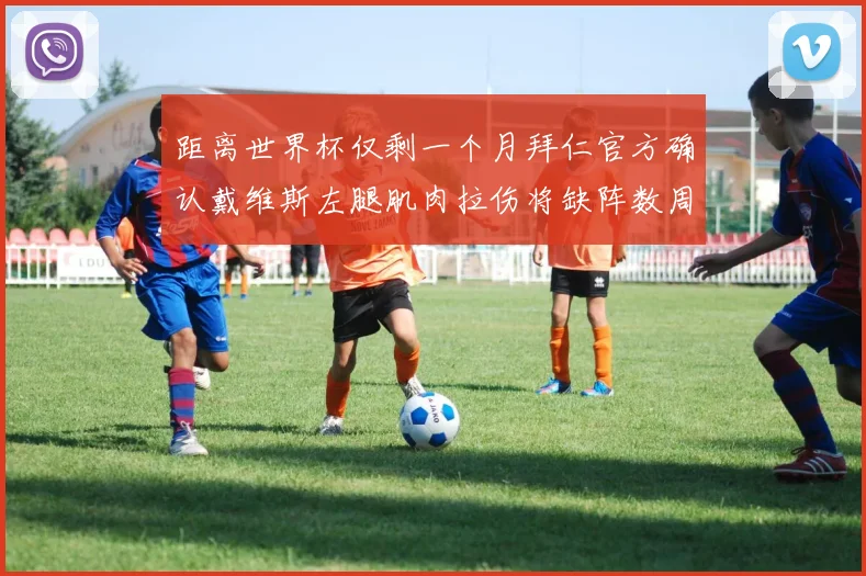 距离世界杯仅剩一个月拜仁官方确认戴维斯左腿肌肉拉伤将缺阵数周