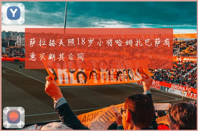 萨拉赫关照18岁小将哈姆扎巴萨有意买断其合同
