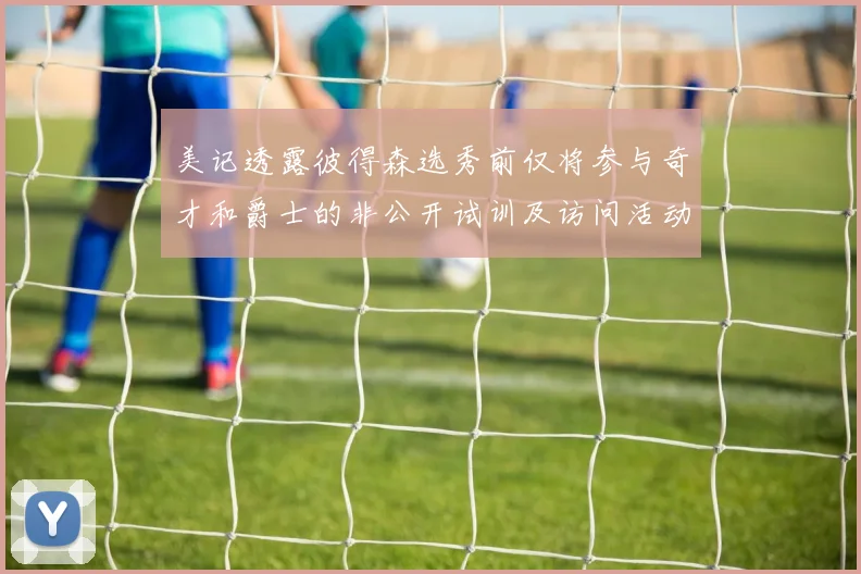美记透露彼得森选秀前仅将参与奇才和爵士的非公开试训及访问活动