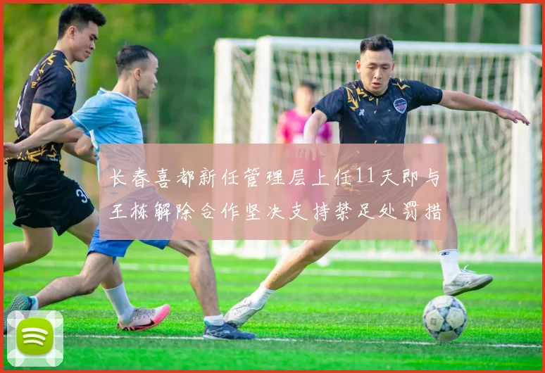 长春喜都新任管理层上任11天即与王栋解除合作坚决支持禁足处罚措施