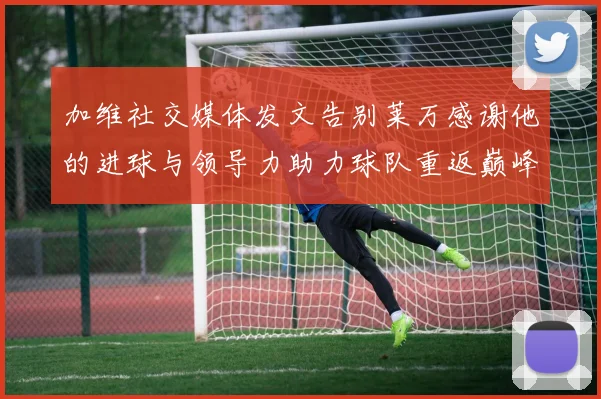 加维社交媒体发文告别莱万感谢他的进球与领导力助力球队重返巅峰