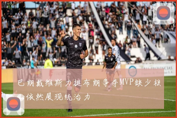 巴朗戴维斯力挺布朗争夺MVP缺少核心依然展现统治力