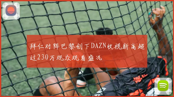 拜仁对阵巴黎创下DAZN收视新高超过230万观众观看盛况
