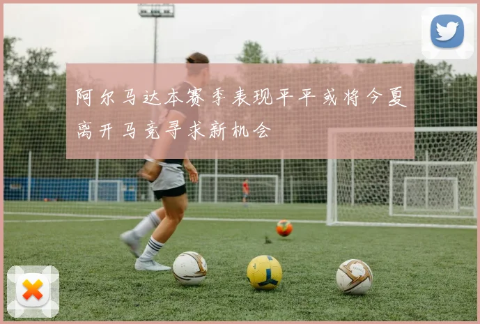 阿尔马达本赛季表现平平或将今夏离开马竞寻求新机会