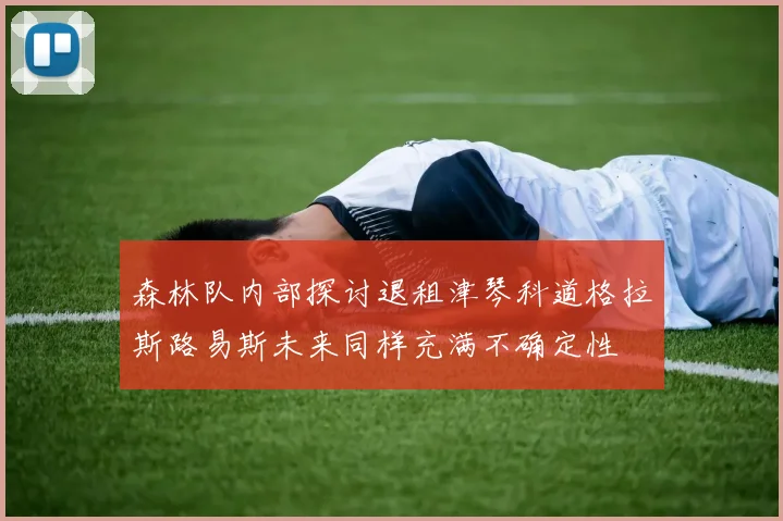 森林队内部探讨退租津琴科道格拉斯路易斯未来同样充满不确定性